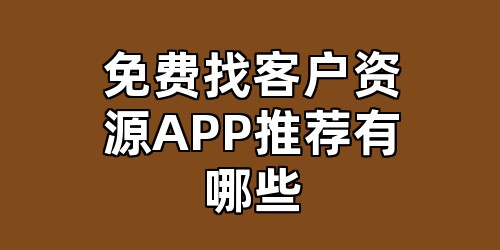 免费找客户资源APP推荐有哪些
